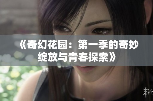 《奇幻花园：第一季的奇妙绽放与青春探索》