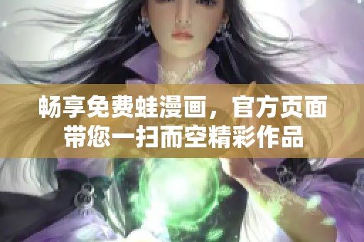 畅享免费蛙漫画，官方页面带您一扫而空精彩作品
