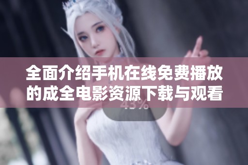 全面介绍手机在线免费播放的成全电影资源下载与观看方式