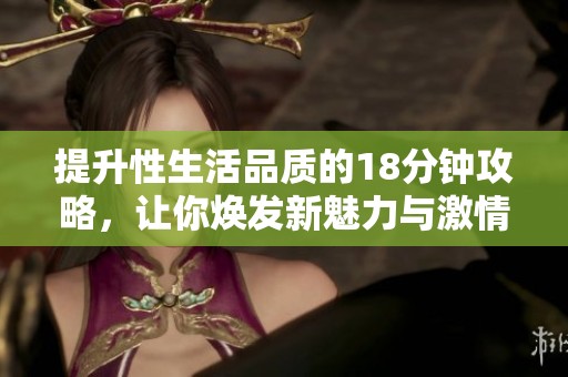 提升性生活品质的18分钟攻略，让你焕发新魅力与激情