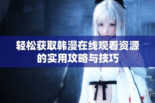 轻松获取韩漫在线观看资源的实用攻略与技巧