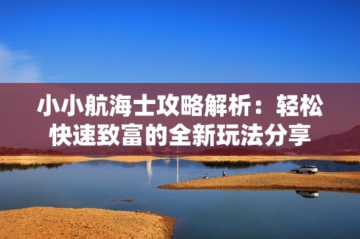小小航海士攻略解析：轻松快速致富的全新玩法分享