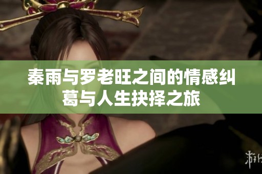秦雨与罗老旺之间的情感纠葛与人生抉择之旅
