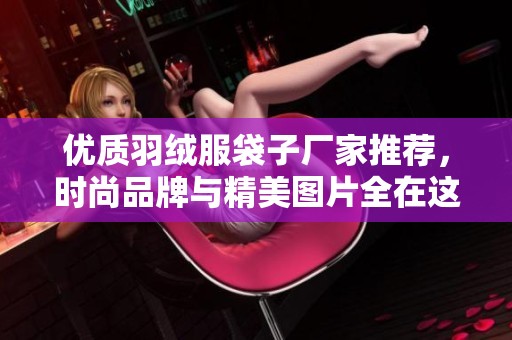 优质羽绒服袋子厂家推荐，时尚品牌与精美图片全在这里