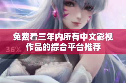 免费看三年内所有中文影视作品的综合平台推荐