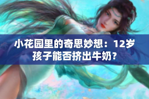 小花园里的奇思妙想：12岁孩子能否挤出牛奶？