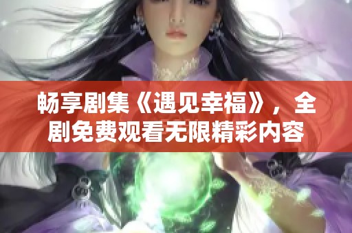 畅享剧集《遇见幸福》，全剧免费观看无限精彩内容