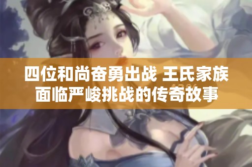 四位和尚奋勇出战 王氏家族面临严峻挑战的传奇故事
