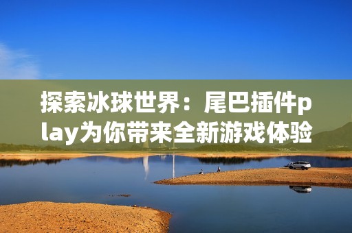 探索冰球世界：尾巴插件play为你带来全新游戏体验