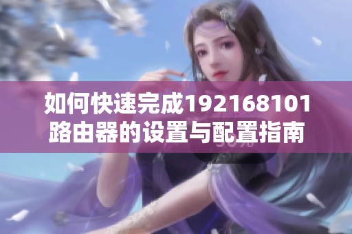 如何快速完成192168101路由器的设置与配置指南
