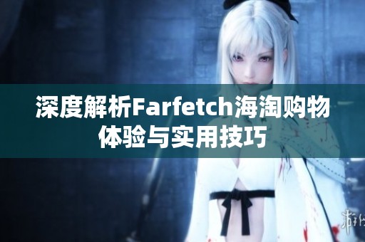 深度解析Farfetch海淘购物体验与实用技巧