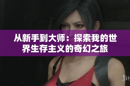 从新手到大师：探索我的世界生存主义的奇幻之旅