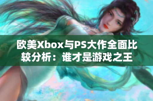 欧美Xbox与PS大作全面比较分析：谁才是游戏之王