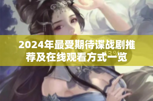 2024年最受期待谍战剧推荐及在线观看方式一览