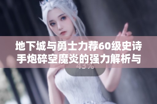 地下城与勇士力荐60级史诗手炮碎空魔炎的强力解析与使用技巧