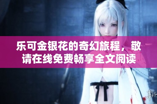 乐可金银花的奇幻旅程，敬请在线免费畅享全文阅读
