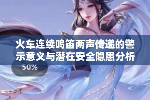 火车连续鸣笛两声传递的警示意义与潜在安全隐患分析