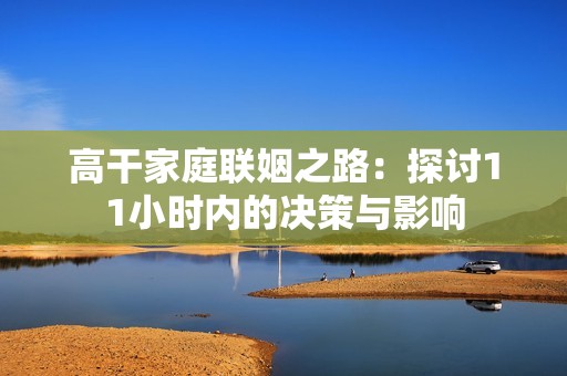 高干家庭联姻之路：探讨11小时内的决策与影响