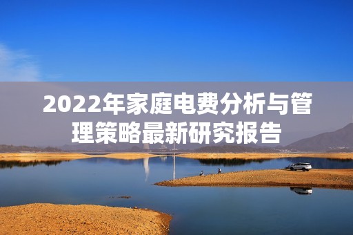 2022年家庭电费分析与管理策略最新研究报告