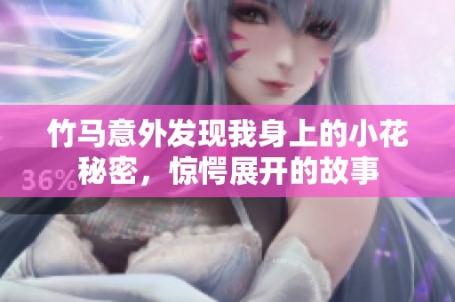 竹马意外发现我身上的小花秘密，惊愕展开的故事