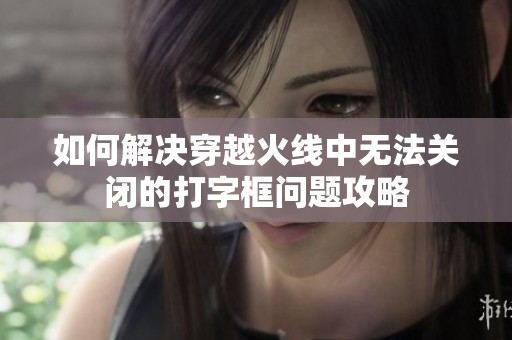 如何解决穿越火线中无法关闭的打字框问题攻略