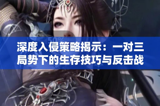 深度入侵策略揭示：一对三局势下的生存技巧与反击战术