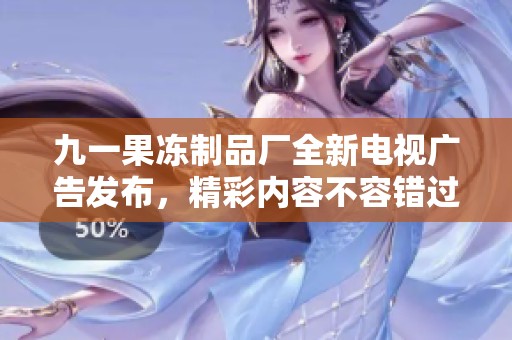 九一果冻制品厂全新电视广告发布，精彩内容不容错过！