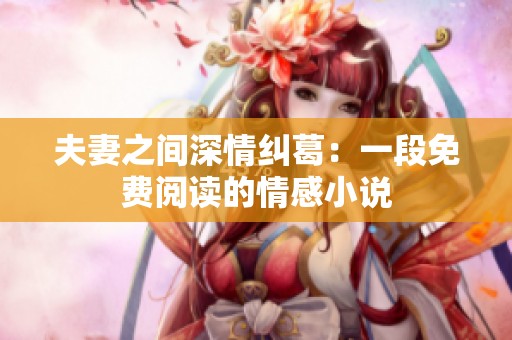夫妻之间深情纠葛：一段免费阅读的情感小说