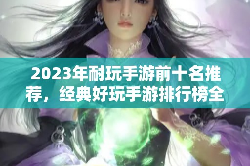 2023年耐玩手游前十名推荐，经典好玩手游排行榜全解析