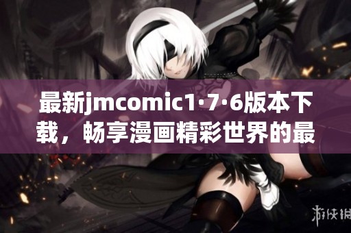 最新jmcomic1·7·6版本下载，畅享漫画精彩世界的最佳选择
