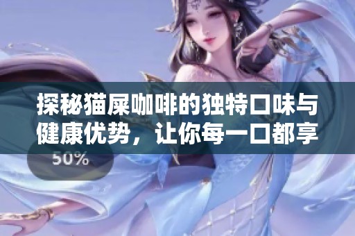 探秘猫屎咖啡的独特口味与健康优势，让你每一口都享受无限魅力