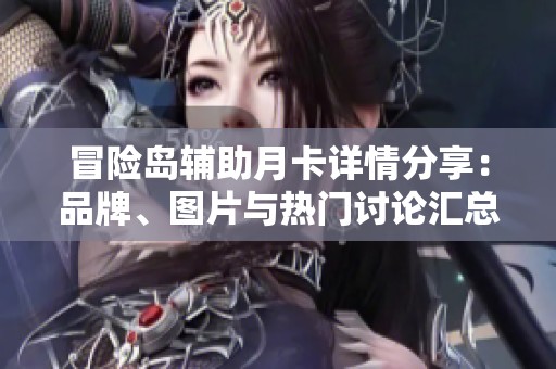 冒险岛辅助月卡详情分享：品牌、图片与热门讨论汇总