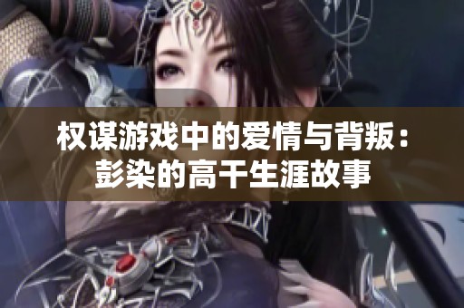 权谋游戏中的爱情与背叛：彭染的高干生涯故事