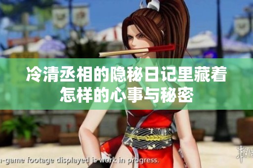 冷清丞相的隐秘日记里藏着怎样的心事与秘密