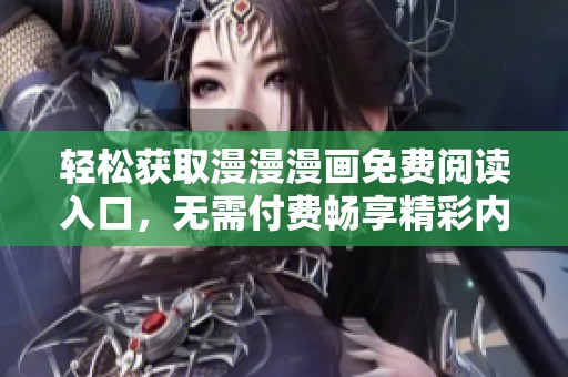 轻松获取漫漫漫画免费阅读入口，无需付费畅享精彩内容