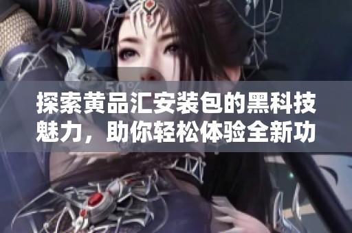 探索黄品汇安装包的黑科技魅力，助你轻松体验全新功能
