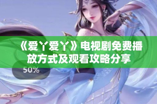 《爱丫爱丫》电视剧免费播放方式及观看攻略分享