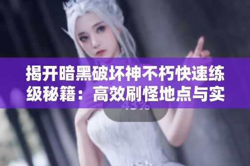 揭开暗黑破坏神不朽快速练级秘籍：高效刷怪地点与实用技巧指南