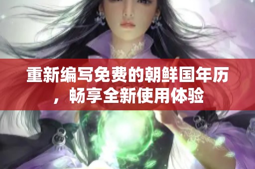 重新编写免费的朝鲜国年历，畅享全新使用体验
