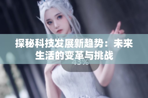 探秘科技发展新趋势：未来生活的变革与挑战