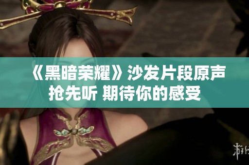 《黑暗荣耀》沙发片段原声抢先听 期待你的感受