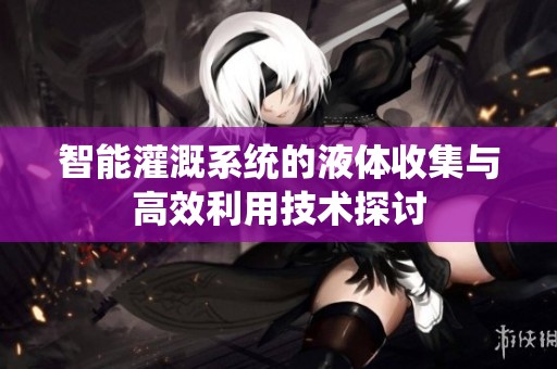 智能灌溉系统的液体收集与高效利用技术探讨