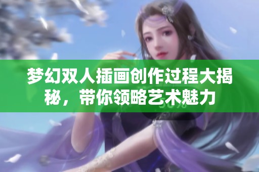 梦幻双人插画创作过程大揭秘，带你领略艺术魅力