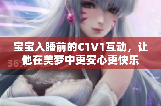 宝宝入睡前的C1V1互动，让他在美梦中更安心更快乐
