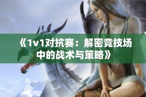 《1v1对抗赛：解密竞技场中的战术与策略》