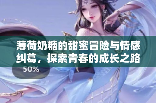 薄荷奶糖的甜蜜冒险与情感纠葛，探索青春的成长之路