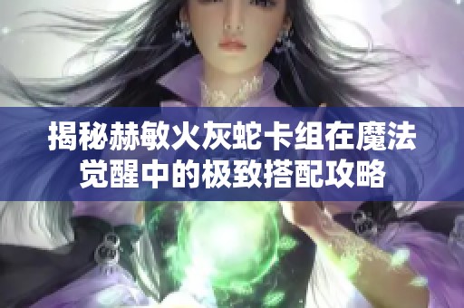 揭秘赫敏火灰蛇卡组在魔法觉醒中的极致搭配攻略