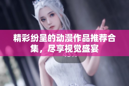 精彩纷呈的动漫作品推荐合集，尽享视觉盛宴