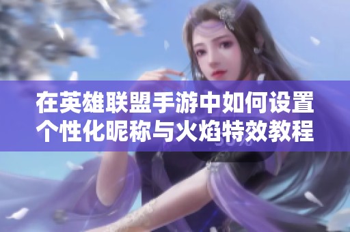 在英雄联盟手游中如何设置个性化昵称与火焰特效教程