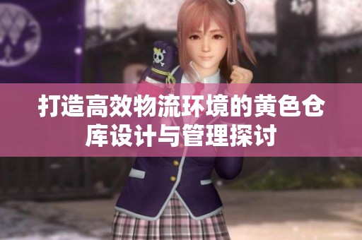 打造高效物流环境的黄色仓库设计与管理探讨
